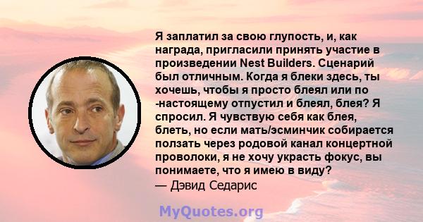 Я заплатил за свою глупость, и, как награда, пригласили принять участие в произведении Nest Builders. Сценарий был отличным. Когда я блеки здесь, ты хочешь, чтобы я просто блеял или по -настоящему отпустил и блеял,