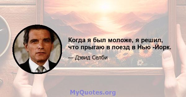 Когда я был моложе, я решил, что прыгаю в поезд в Нью -Йорк.