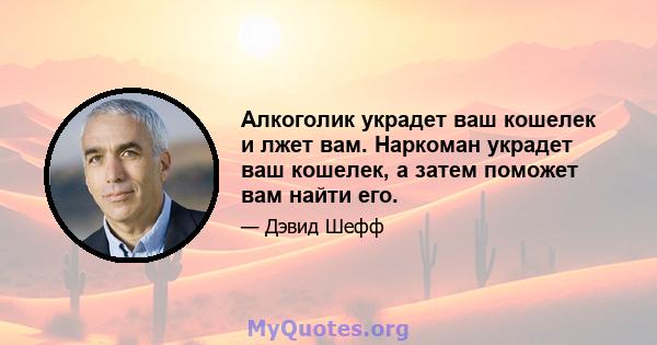 Алкоголик украдет ваш кошелек и лжет вам. Наркоман украдет ваш кошелек, а затем поможет вам найти его.