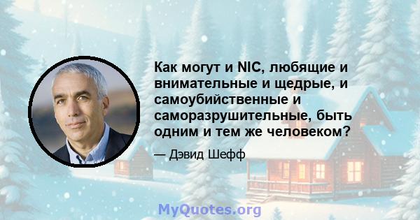 Как могут и NIC, любящие и внимательные и щедрые, и самоубийственные и саморазрушительные, быть одним и тем же человеком?