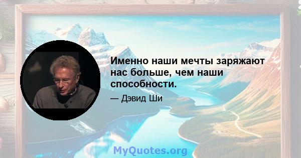 Именно наши мечты заряжают нас больше, чем наши способности.