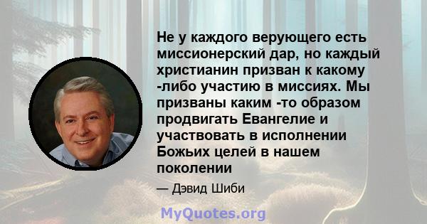 Не у каждого верующего есть миссионерский дар, но каждый христианин призван к какому -либо участию в миссиях. Мы призваны каким -то образом продвигать Евангелие и участвовать в исполнении Божьих целей в нашем поколении