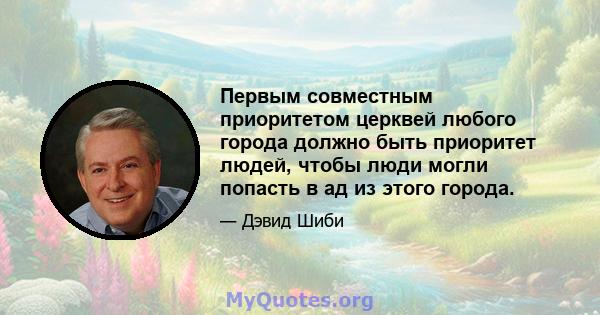 Первым совместным приоритетом церквей любого города должно быть приоритет людей, чтобы люди могли попасть в ад из этого города.