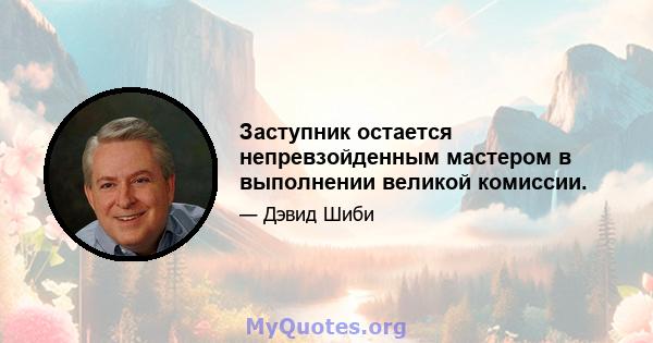 Заступник остается непревзойденным мастером в выполнении великой комиссии.