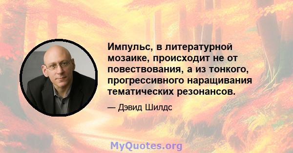 Импульс, в литературной мозаике, происходит не от повествования, а из тонкого, прогрессивного наращивания тематических резонансов.