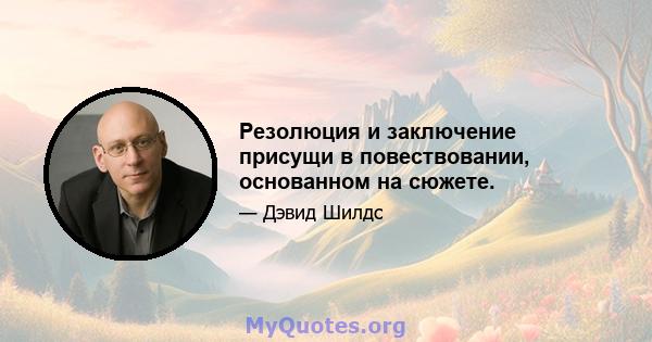 Резолюция и заключение присущи в повествовании, основанном на сюжете.