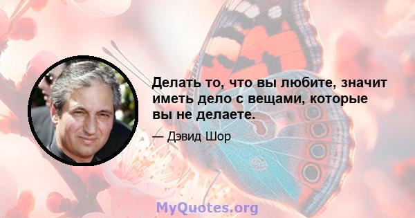 Делать то, что вы любите, значит иметь дело с вещами, которые вы не делаете.