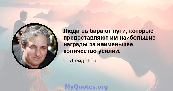 Люди выбирают пути, которые предоставляют им наибольшие награды за наименьшее количество усилий.