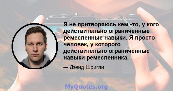 Я не притворяюсь кем -то, у кого действительно ограниченные ремесленные навыки. Я просто человек, у которого действительно ограниченные навыки ремесленника.