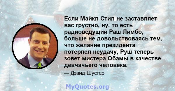 Если Майкл Стил не заставляет вас грустно, ну, то есть радиоведущий Раш Лимбо, больше не довольствоваясь тем, что желание президента потерпел неудачу, Руш теперь зовет мистера Обамы в качестве девчачьего человека.