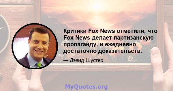 Критики Fox News отметили, что Fox News делает партизанскую пропаганду, и ежедневно достаточно доказательств.