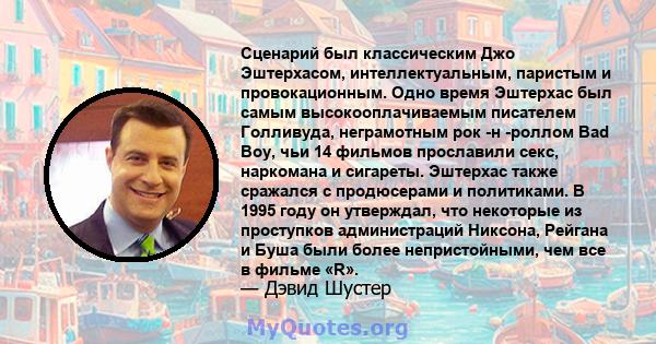 Сценарий был классическим Джо Эштерхасом, интеллектуальным, паристым и провокационным. Одно время Эштерхас был самым высокооплачиваемым писателем Голливуда, неграмотным рок -н -роллом Bad Boy, чьи 14 фильмов прославили