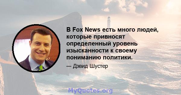 В Fox News есть много людей, которые привносят определенный уровень изысканности к своему пониманию политики.