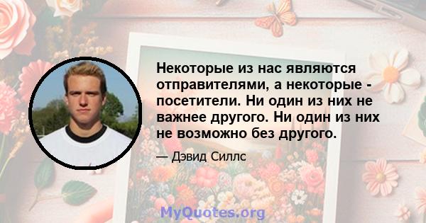 Некоторые из нас являются отправителями, а некоторые - посетители. Ни один из них не важнее другого. Ни один из них не возможно без другого.