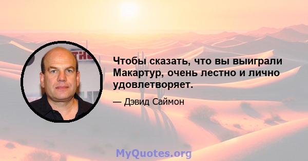 Чтобы сказать, что вы выиграли Макартур, очень лестно и лично удовлетворяет.