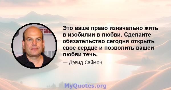 Это ваше право изначально жить в изобилии в любви. Сделайте обязательство сегодня открыть свое сердце и позволить вашей любви течь.