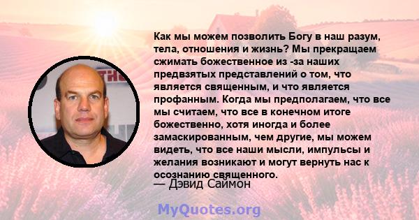 Как мы можем позволить Богу в наш разум, тела, отношения и жизнь? Мы прекращаем сжимать божественное из -за наших предвзятых представлений о том, что является священным, и что является профанным. Когда мы предполагаем,