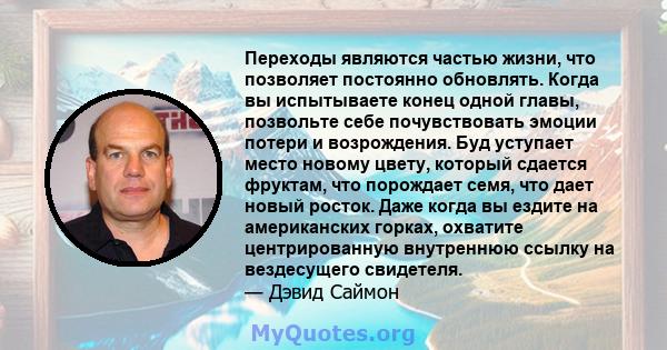 Переходы являются частью жизни, что позволяет постоянно обновлять. Когда вы испытываете конец одной главы, позвольте себе почувствовать эмоции потери и возрождения. Буд уступает место новому цвету, который сдается