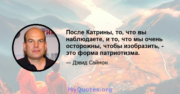 После Катрины, то, что вы наблюдаете, и то, что мы очень осторожны, чтобы изобразить, - это форма патриотизма.