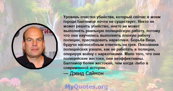 Уровень очистки убийства, который сейчас в моем городе Балтимор почти не существует. Никто не может решить убийство, никто не может выполнять реальную полицейскую работу, потому что они научились выполнять плохую работу 