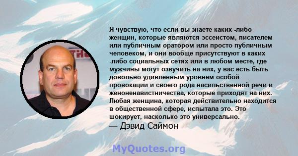 Я чувствую, что если вы знаете каких -либо женщин, которые являются эссеистом, писателем или публичным оратором или просто публичным человеком, и они вообще присутствуют в каких -либо социальных сетях или в любом месте, 