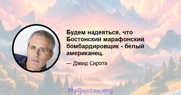 Будем надеяться, что Бостонский марафонский бомбардировщик - белый американец.