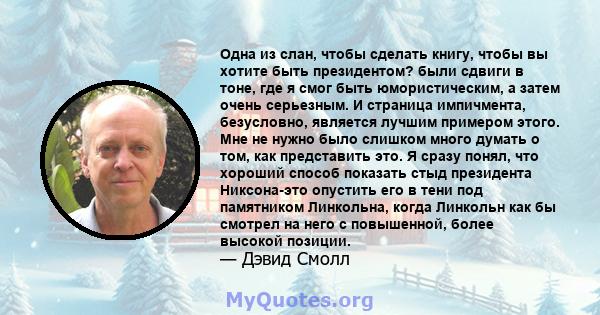 Одна из слан, чтобы сделать книгу, чтобы вы хотите быть президентом? были сдвиги в тоне, где я смог быть юмористическим, а затем очень серьезным. И страница импичмента, безусловно, является лучшим примером этого. Мне не 