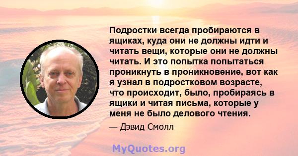 Подростки всегда пробираются в ящиках, куда они не должны идти и читать вещи, которые они не должны читать. И это попытка попытаться проникнуть в проникновение, вот как я узнал в подростковом возрасте, что происходит,