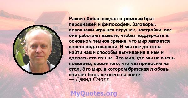 Рассел Хобан создал огромный брак персонажей и философии. Заговоры, персонажи игрушек-игрушек, настройки, все они работают вместе, чтобы поддержать в основном темное зрение, что мир является своего рода свалкой. И мы