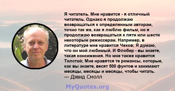 Я читатель. Мне нравится - я отличный читатель. Однако я продолжаю возвращаться к определенным авторам, точно так же, как я люблю фильм, но я продолжаю возвращаться к пяти или шести некоторым режиссерам. Например, в