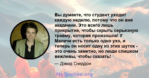 Вы думаете, что студент уходит каждую неделю, потому что он вне академии. Это всего лишь прикрытие, чтобы скрыть серьезную травму, которая произошла! У Малачи есть только одно ухо, и теперь он носит одну из этих шуток - 