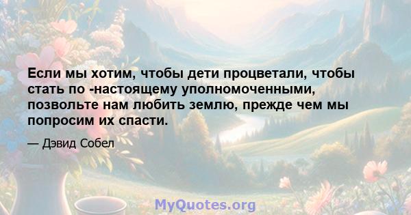 Если мы хотим, чтобы дети процветали, чтобы стать по -настоящему уполномоченными, позвольте нам любить землю, прежде чем мы попросим их спасти.