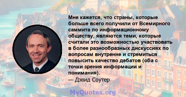 Мне кажется, что страны, которые больше всего получили от Всемирного саммита по информационному обществу, являются теми, которые считали это возможностью участвовать в более разнообразных дискуссиях по вопросам