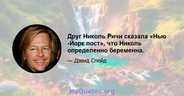 Друг Николь Ричи сказала «Нью -Йорк пост», что Николь определенно беременна.