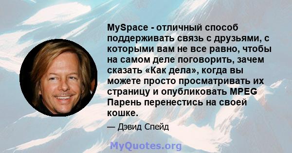 MySpace - отличный способ поддерживать связь с друзьями, с которыми вам не все равно, чтобы на самом деле поговорить, зачем сказать «Как дела», когда вы можете просто просматривать их страницу и опубликовать MPEG Парень 