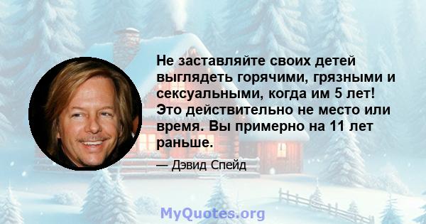 Не заставляйте своих детей выглядеть горячими, грязными и сексуальными, когда им 5 лет! Это действительно не место или время. Вы примерно на 11 лет раньше.