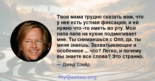 Твоя мама трудно сказать вам, что у нее есть устная фиксация, и ей нужно что -то иметь во рту. Мой папа папа на кухне подмигивает мне. Ты снимаешься с Опп, да, ты меня знаешь. Захватывающее и особенное ... что? Легко, и 