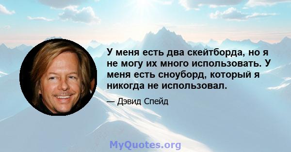 У меня есть два скейтборда, но я не могу их много использовать. У меня есть сноуборд, который я никогда не использовал.