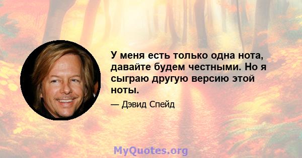 У меня есть только одна нота, давайте будем честными. Но я сыграю другую версию этой ноты.