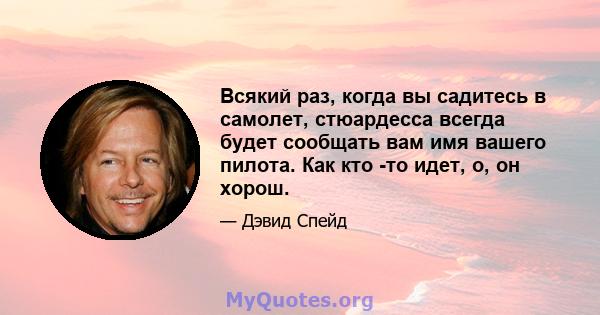 Всякий раз, когда вы садитесь в самолет, стюардесса всегда будет сообщать вам имя вашего пилота. Как кто -то идет, о, он хорош.