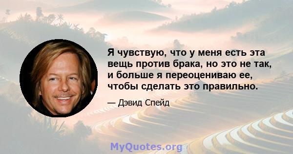 Я чувствую, что у меня есть эта вещь против брака, но это не так, и больше я переоцениваю ее, чтобы сделать это правильно.