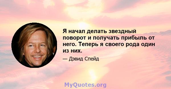 Я начал делать звездный поворот и получать прибыль от него. Теперь я своего рода один из них.