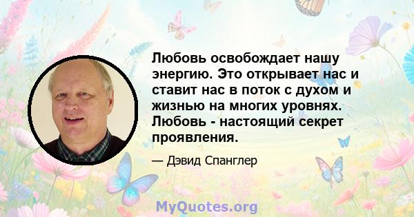 Любовь освобождает нашу энергию. Это открывает нас и ставит нас в поток с духом и жизнью на многих уровнях. Любовь - настоящий секрет проявления.