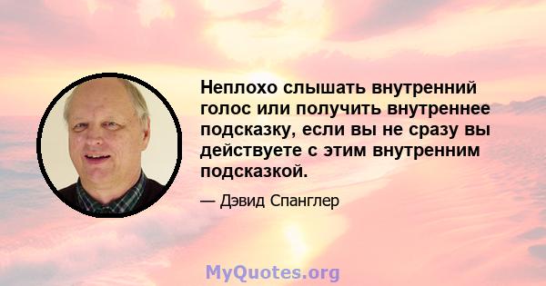 Неплохо слышать внутренний голос или получить внутреннее подсказку, если вы не сразу вы действуете с этим внутренним подсказкой.