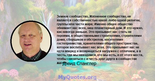 Земное сообщество, Жизненное сообщество, не является собственностью какой -либо одной религии, группы или части мира; Именно общее общество обнимает нас всех, наш планетарный дом. И это нужно, как никогда раньше. Это