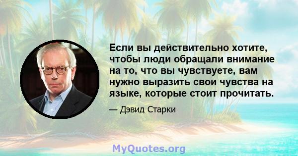 Если вы действительно хотите, чтобы люди обращали внимание на то, что вы чувствуете, вам нужно выразить свои чувства на языке, которые стоит прочитать.