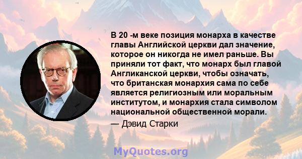 В 20 -м веке позиция монарха в качестве главы Английской церкви дал значение, которое он никогда не имел раньше. Вы приняли тот факт, что монарх был главой Англиканской церкви, чтобы означать, что британская монархия