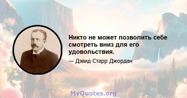 Никто не может позволить себе смотреть вниз для его удовольствия.