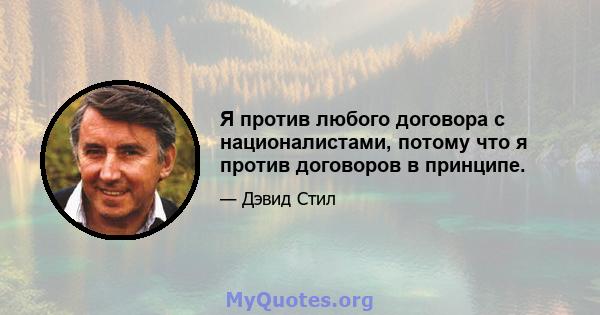 Я против любого договора с националистами, потому что я против договоров в принципе.