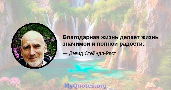 Благодарная жизнь делает жизнь значимой и полной радости.